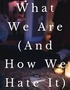 What We Are (And How We Hate It)