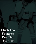 Much Too Young to Feel This Damn Old