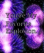 You're My Favorite Explosion.