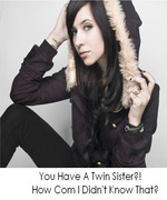 You Have A Twin Sister?! How Come I Didn't Know That?