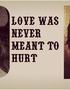 Love Was Never Meant to Hurt