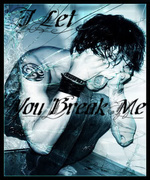 I Let You Break Me
