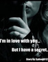 I'm in love with you... But I have a secret...