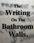 The Writing On The Bathroom Walls.