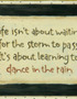 So push back the tears...And learn to dance in the rain